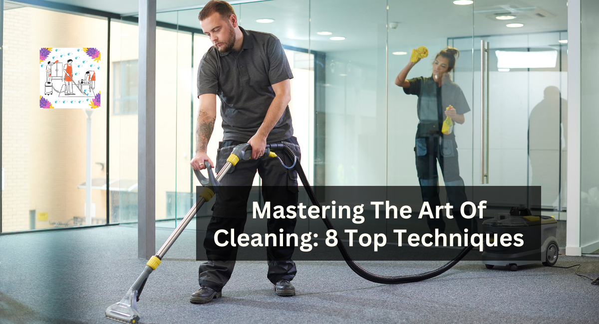 Mastering The Art Of Cleaning: 8 Top Techniques